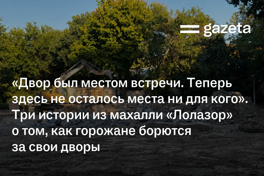 «Двор был местом встречи. Теперь не осталось места ни для кого». Три истории из махалли «Лолазор» о том, как горожане борются за свои дворы