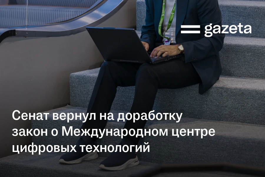 Сенат вернул на доработку закон о Международном центре цифровых технологий