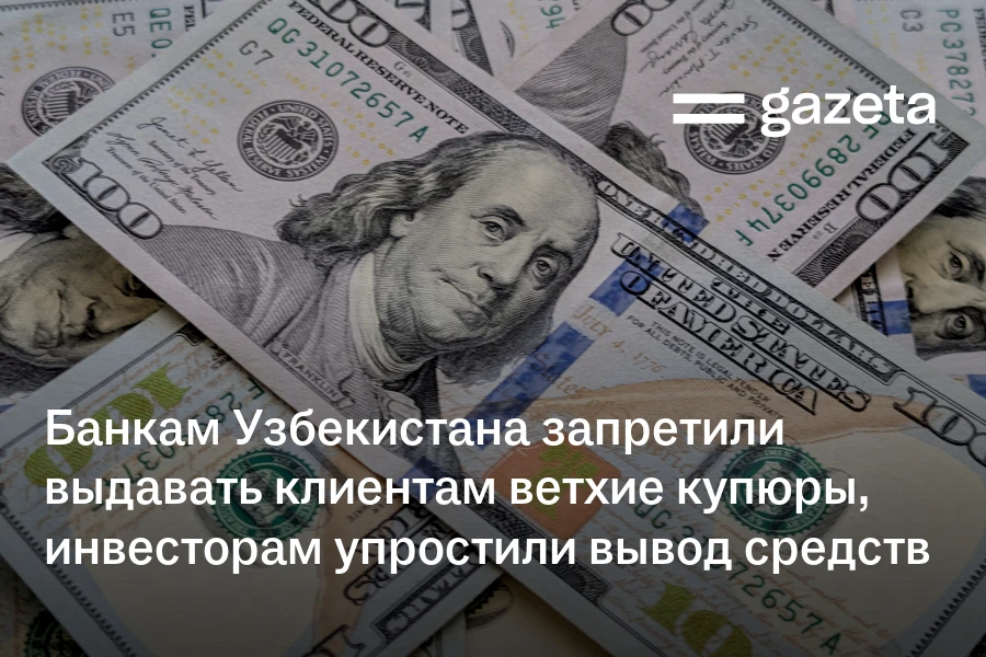 Банкам Узбекистана запретили выдавать клиентам ветхие купюры, инвесторам упростили вывод средств