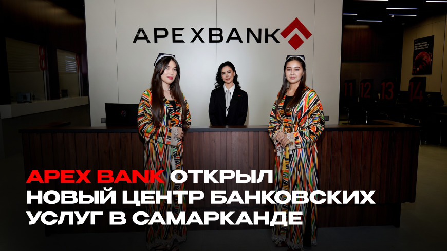 APEX BANK открыл новый центр банковских услуг в Самарканде