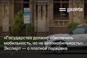 «Государство должно обеспечить мобильность, но не автомобильность». Эксперт — о платной парковке
