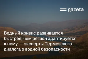 Водный кризис развивается быстрее, чем регион адаптируется к нему — эксперты Термезского диалога о водной безопасности